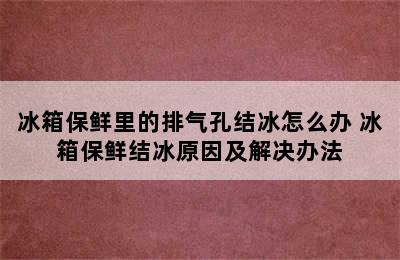 冰箱保鲜里的排气孔结冰怎么办 冰箱保鲜结冰原因及解决办法